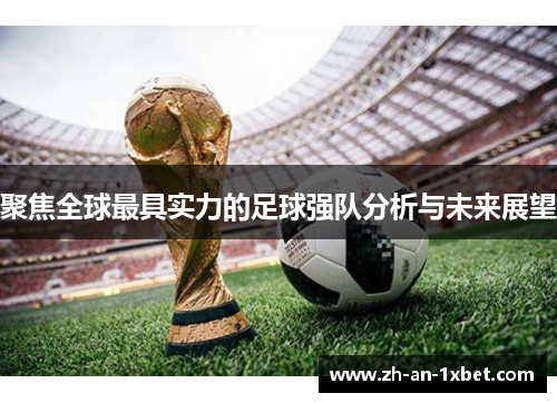 聚焦全球最具实力的足球强队分析与未来展望 聚焦全球最具实力的足球强队分析与未来展望