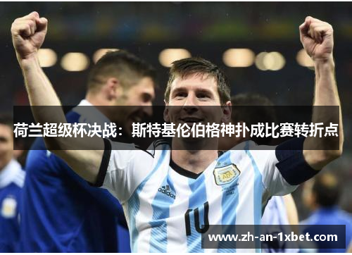 荷兰超级杯决战:斯特基伦伯格神扑成比赛转折点