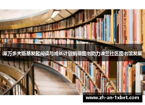 莱万多夫斯基发起阅读与成长计划捐赠图书助力波兰社区图书馆发展
