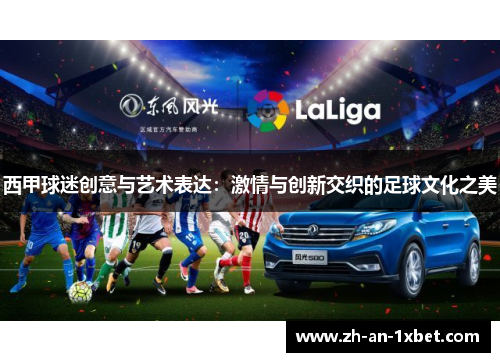西甲球迷创意与艺术表达:激情与创新交织的足球文化之美 西甲球迷创意与艺术表达:激情与创新交织的足球文化之美