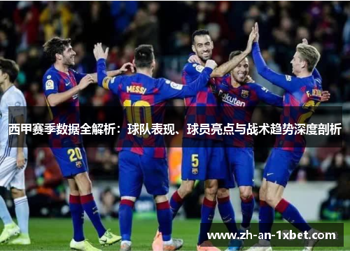 西甲赛季数据全解析：球队表现、球员亮点与战术趋势深度剖析