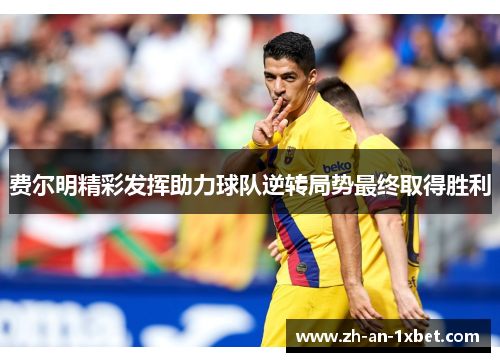 费尔明精彩发挥助力球队逆转局势最终取得胜利