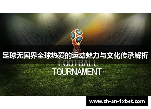 足球无国界全球热爱的运动魅力与文化传承解析