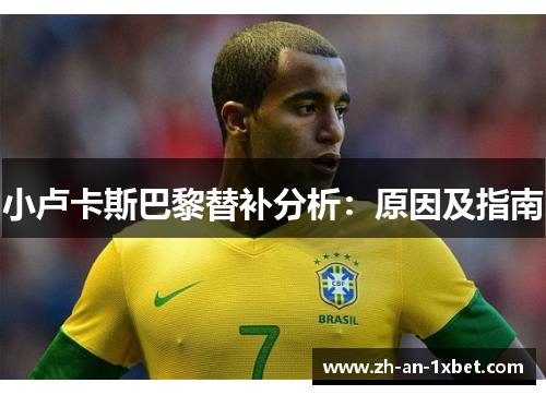 小卢卡斯巴黎替补分析：原因及指南