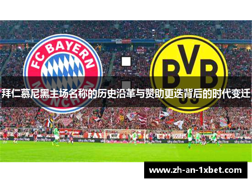 拜仁慕尼黑主场名称的历史沿革与赞助更迭背后的时代变迁