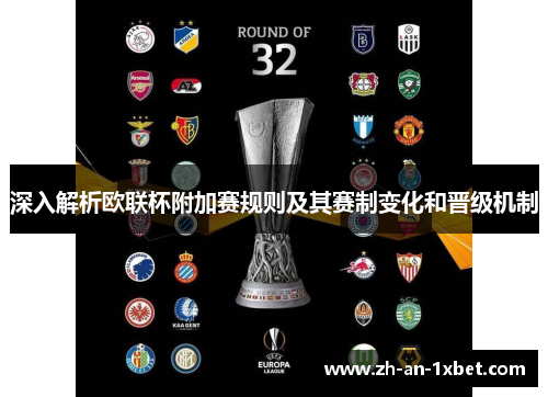 深入解析欧联杯附加赛规则及其赛制变化和晋级机制