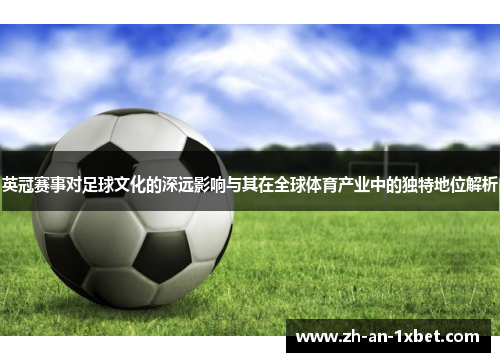 英冠赛事对足球文化的深远影响与其在全球体育产业中的独特地位解析