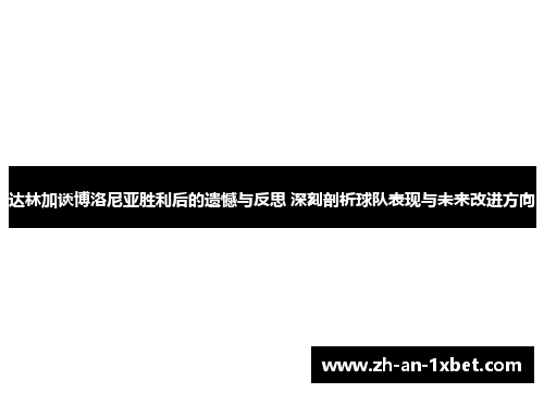 达林加谈博洛尼亚胜利后的遗憾与反思 深刻剖析球队表现与未来改进方向