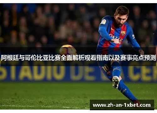 阿根廷与哥伦比亚比赛全面解析观看指南以及赛事亮点预测