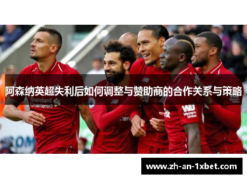 阿森纳英超失利后如何调整与赞助商的合作关系与策略