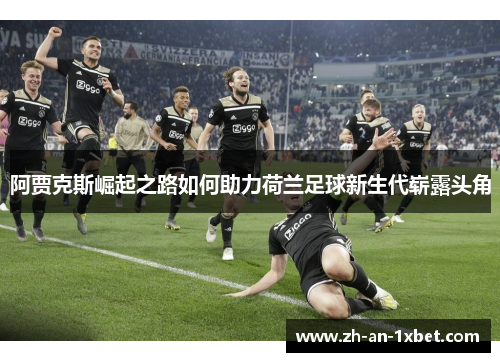 阿贾克斯崛起之路如何助力荷兰足球新生代崭露头角