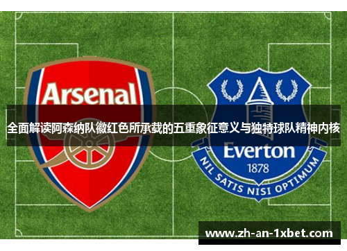 全面解读阿森纳队徽红色所承载的五重象征意义与独特球队精神内核