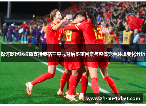 探讨欧足联被指支持英格兰夺冠背后多重因素与整体竞赛环境变化分析