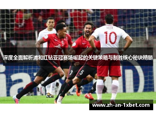 深度全面解析浦和红钻亚冠赛场崛起的关键策略与制胜核心秘诀精髓