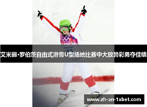 艾米丽·罗伯茨自由式滑雪U型场地比赛中大放异彩勇夺佳绩
