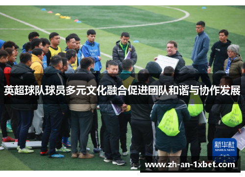 英超球队球员多元文化融合促进团队和谐与协作发展
