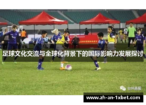 足球文化交流与全球化背景下的国际影响力发展探讨