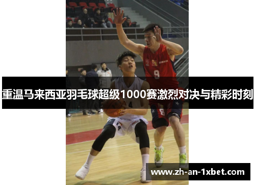 重温马来西亚羽毛球超级1000赛激烈对决与精彩时刻 重温马来西亚羽毛球超级1000赛激烈对决与精彩时刻