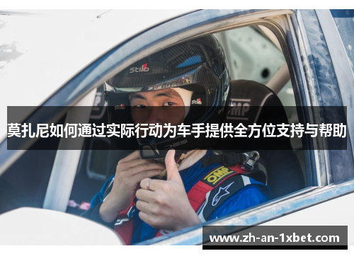 莫扎尼如何通过实际行动为车手提供全方位支持与帮助