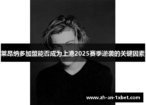 莱昂纳多加盟能否成为上港2025赛季逆袭的关键因素