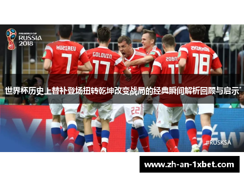 世界杯历史上替补登场扭转乾坤改变战局的经典瞬间解析回顾与启示