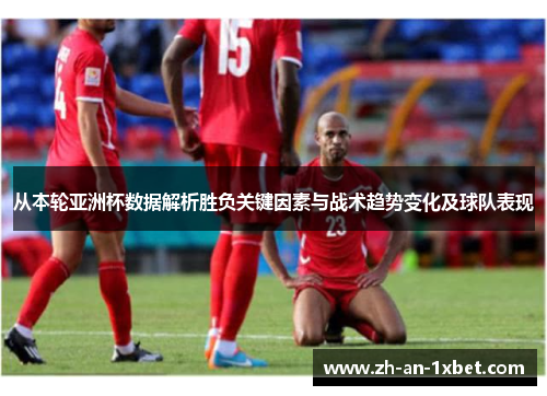 从本轮亚洲杯数据解析胜负关键因素与战术趋势变化及球队表现