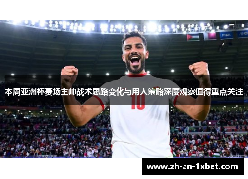 本周亚洲杯赛场主帅战术思路变化与用人策略深度观察值得重点关注 本周亚洲杯赛场主帅战术思路变化与用人策略深度观察值得重点关注