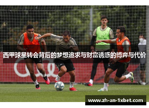 西甲球星转会背后的梦想追求与财富诱惑的博弈与代价 西甲球星转会背后的梦想追求与财富诱惑的博弈与代价