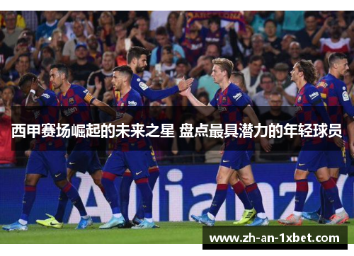 西甲赛场崛起的未来之星 盘点最具潜力的年轻球员