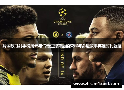 解读欧冠射手榜风云与传奇进球背后的荣耀与命运故事英雄时代轨迹 解读欧冠射手榜风云与传奇进球背后的荣耀与命运故事英雄时代轨迹