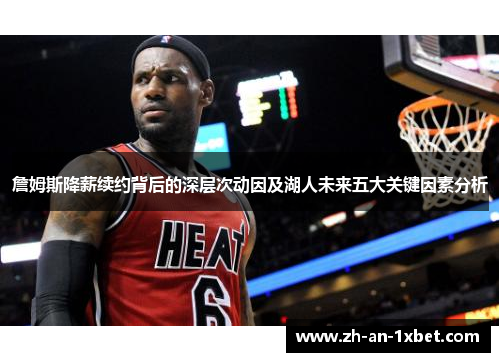 詹姆斯降薪续约背后的深层次动因及湖人未来五大关键因素分析 詹姆斯降薪续约背后的深层次动因及湖人未来五大关键因素分析