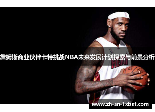 詹姆斯商业伙伴卡特挑战NBA未来发展计划探索与前景分析