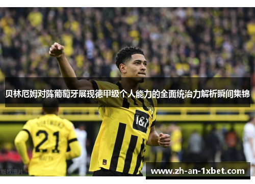 贝林厄姆对阵葡萄牙展现德甲级个人能力的全面统治力解析瞬间集锦