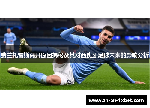 费兰托雷斯离开原因揭秘及其对西班牙足球未来的影响分析 费兰托雷斯离开原因揭秘及其对西班牙足球未来的影响分析