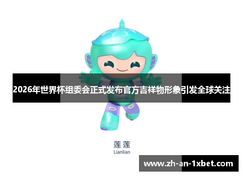 2026年世界杯组委会正式发布官方吉祥物形象引发全球关注 2026年世界杯组委会正式发布官方吉祥物形象引发全球关注