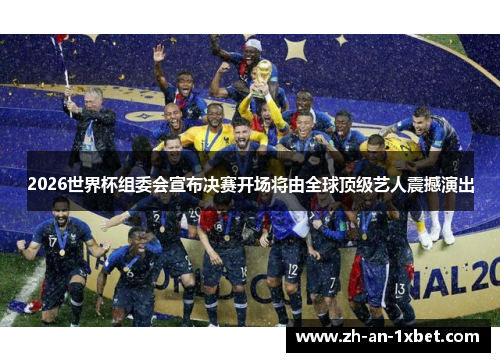 2026世界杯组委会宣布决赛开场将由全球顶级艺人震撼演出