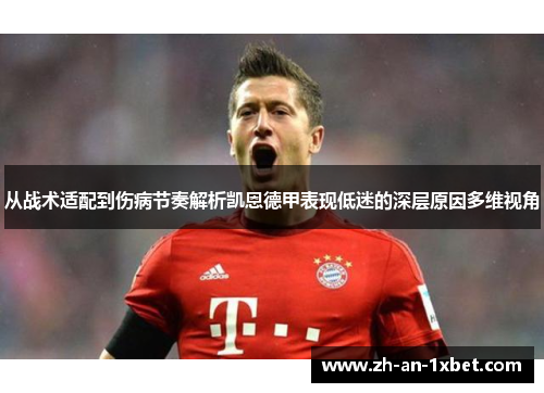 从战术适配到伤病节奏解析凯恩德甲表现低迷的深层原因多维视角