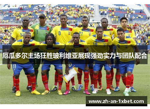 厄瓜多尔主场狂胜玻利维亚展现强劲实力与团队配合