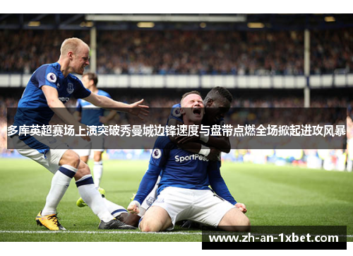 多库英超赛场上演突破秀曼城边锋速度与盘带点燃全场掀起进攻风暴 多库英超赛场上演突破秀曼城边锋速度与盘带点燃全场掀起进攻风暴
