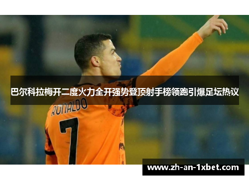 巴尔科拉梅开二度火力全开强势登顶射手榜领跑引爆足坛热议