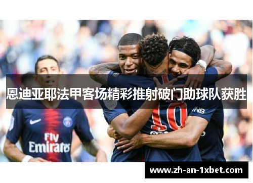 恩迪亚耶法甲客场精彩推射破门助球队获胜 恩迪亚耶法甲客场精彩推射破门助球队获胜