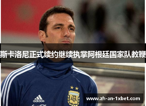 斯卡洛尼正式续约继续执掌阿根廷国家队教鞭