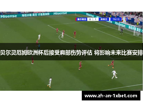 贝尔灵厄姆欧洲杯后接受肩部伤势评估 将影响未来比赛安排