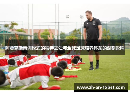 阿贾克斯青训模式的独特之处与全球足球培养体系的深刻影响