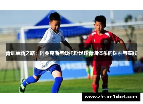 青训革新之路:阿贾克斯与桑托斯足球青训体系的探索与实践 青训革新之路:阿贾克斯与桑托斯足球青训体系的探索与实践