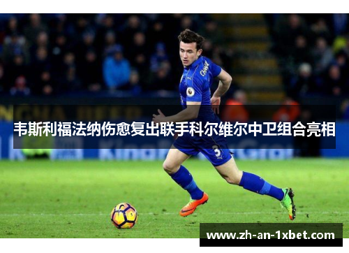 韦斯利福法纳伤愈复出联手科尔维尔中卫组合亮相