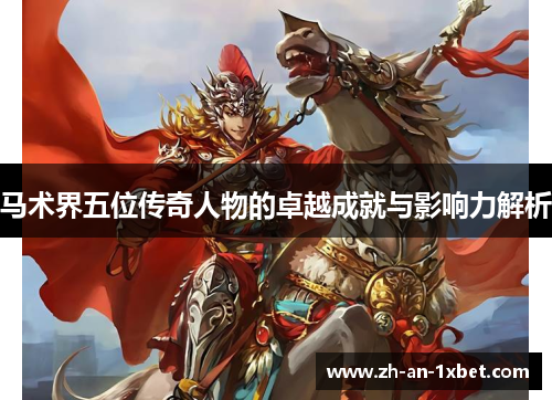 马术界五位传奇人物的卓越成就与影响力解析