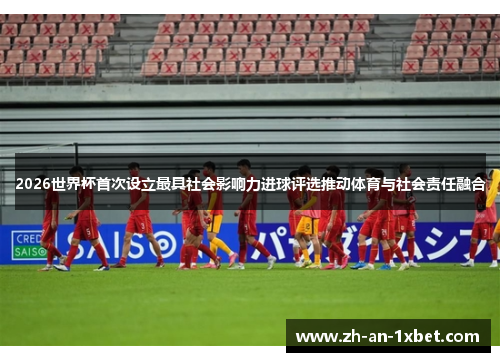 2026世界杯首次设立最具社会影响力进球评选推动体育与社会责任融合